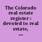 The Colorado real estate register : devoted to real estate, railroads, insurance, finance, agriculture, mining, live stock, and general industry of Colorado.