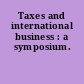 Taxes and international business : a symposium.
