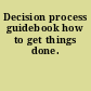 Decision process guidebook how to get things done.