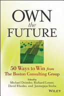 Own the future : 50 ways to win from the Boston Consulting Group /