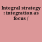Integral strategy : integration as focus /