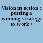 Vision in action : putting a winning strategy to work /
