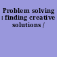Problem solving : finding creative solutions /
