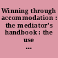 Winning through accommodation : the mediator's handbook : the use of new, alternative methods of dispute resolution in the last decades of the 20th century /