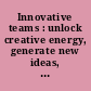 Innovative teams : unlock creative energy, generate new ideas, brainstorm effectively /