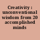 Creativity : unconventional wisdom from 20 accomplished minds /
