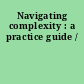 Navigating complexity : a practice guide /