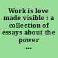 Work is love made visible : a collection of essays about the power of finding your purpose from the world's greatest thought leaders /