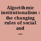 Algorithmic institutionalism : the changing rules of social and political life /