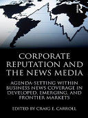 Corporate reputation and the news media : agenda-setting within business news coverage in developed, emerging, and frontier markets /