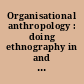 Organisational anthropology : doing ethnography in and among complex organisations /