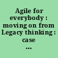Agile for everybody : moving on from Legacy thinking : case study, agile adoption across teams /