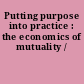 Putting purpose into practice : the economics of mutuality /