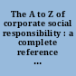 The A to Z of corporate social responsibility : a complete reference guide to concepts, codes and organisations /