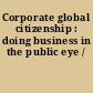 Corporate global citizenship : doing business in the public eye /