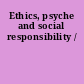 Ethics, psyche and social responsibility /