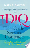 The project managers guide to IDIQ task order service contracts : how to win and perform on task order contracts /