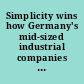 Simplicity wins how Germany's mid-sized industrial companies succeed /