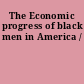 The Economic progress of black men in America /