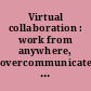 Virtual collaboration : work from anywhere, overcommunicate, avoid isolation /