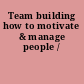 Team building how to motivate & manage people /