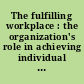 The fulfilling workplace : the organization's role in achieving individual and organizational health /