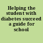 Helping the student with diabetes succeed a guide for school personnel.