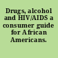 Drugs, alcohol and HIV/AIDS a consumer guide for African Americans.