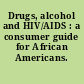 Drugs, alcohol and HIV/AIDS : a consumer guide for African Americans.