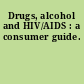 Drugs, alcohol and HIV/AIDS : a consumer guide.