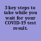 3 key steps to take while you wait for your COVID-19 test result.