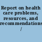 Report on health care problems, resources, and recommendations /