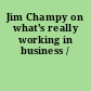 Jim Champy on what's really working in business /