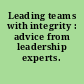 Leading teams with integrity : advice from leadership experts.