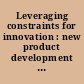 Leveraging constraints for innovation : new product development essentials from the PDMA /