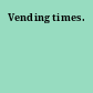 Vending times.