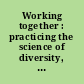 Working together : practicing the science of diversity, equity, and inclusion /