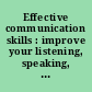 Effective communication skills : improve your listening, speaking, and writing for maximum impact.