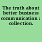 The truth about better business communication : collection.