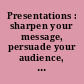 Presentations : sharpen your message, persuade your audience, gauge your impact /