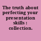 The truth about perfecting your presentation skills : collection.