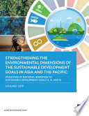 Strengthening the Environmental Dimensions of the Sustainable Development Goals in Asia and the Pacific : Stocktake of National Responses to Sustainable Development Goals 12, 14, and 15 /
