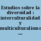 Estudios sobre la diversidad : interculturalidad y multiculturalismo en juego /