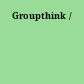 Groupthink /