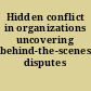 Hidden conflict in organizations uncovering behind-the-scenes disputes /
