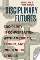 Disciplinary futures sociology in conversation with American, ethnic, and indigenous studies /