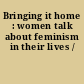 Bringing it home : women talk about feminism in their lives /