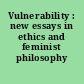 Vulnerability : new essays in ethics and feminist philosophy /
