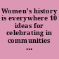 Women's history is everywhere 10 ideas for celebrating in communities : a how to community handbook /