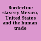 Borderline slavery Mexico, United States and the human trade /